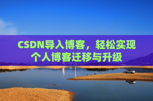 CSDN导入博客,轻松实现个人博客迁移与升级